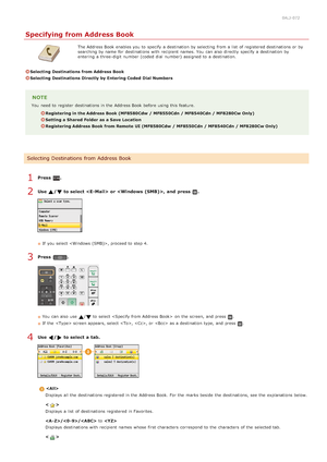 Page 3080ALJ-072
Specifying from Address Book
The Address Book enables you to  specify  a destination  by selecting from a list  of registered destinations or by
searching by name for  destinations with recipient names. You  can also  directly  specify  a destination  by
entering  a three-digit number (coded dial  number) assigned  to  a destination.
Selecting  Destinations from Address Book
Selecting  Destinations Directly by Entering Coded  Dial Numbers
NOTE
You  need to  register  destinations in the  Address...