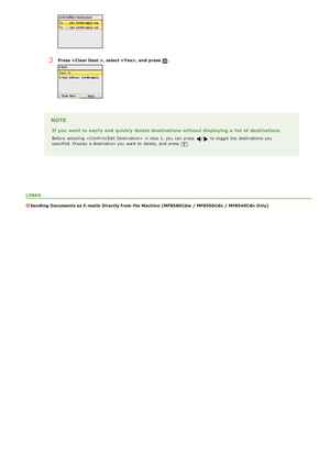 Page 315LINKS
Sending  Documents as E- mails  Directly from the Machine  (MF8580Cdw  / MF8550Cdn / MF8540Cdn Only)
3Press  , select ,  and  press .
NOTE
If you want to easily and  quickly  delete destinations without displaying a list  of destinations
Before selecting  in step 1, you can press / to  toggle the  destinations you
specified. Display a destination  you want to  delete, and  press .
>ß>Ý>á>Ì>Û>Ì>â>ã>â
 