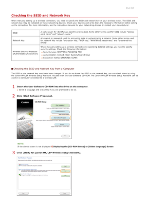 Page 3360ALJ-082
Checking the SSID and Network Key
When  manually setting up  a wireless connection,  you need to  specify  the  SSID  and  network key  of your wireless router. The SSID  and
network key  may  be indicated  on  these networking devices.  Check your devices and  write down the  necessary  information  before se tting
up  the  connection.  For more information, see  the  instruction  manuals  for  your networking devices or contact your manufacturer.
SSID A name given  for  identifying a specific...