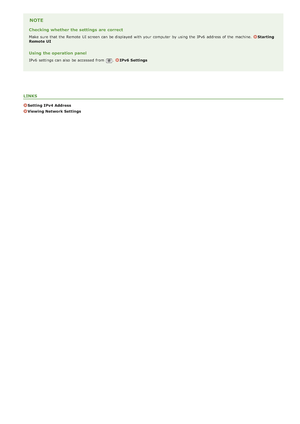 Page 344NOTE
Checking whether the settings  are correct
Make  sure  that  the  Remote  UI screen can be displayed with your computer  by using the  IPv6  address of the  machine. Starting
Remote  UI
Using  the operation panel
IPv6  settings can also  be accessed from .IPv6  Settings
LINKS
Setting IPv4  Address
Viewing Network Settings
>ß>à>à>Ì>Û>Ì>â>ã>â
 