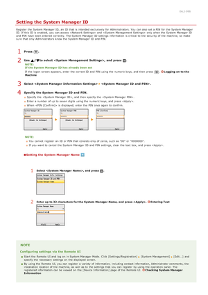 Page 3990ALJ-098
Setting the System Manager ID
Register the  System Manager  ID,  an  ID that  is  intended exclusively  for  Administrators.  You  can also  set a PIN  for  the  System Manager
ID.  If  this ID is  enabled,  you can access   and    only when the  System Manager  ID
and  PIN  have been entered  correctly. The System Manager  ID settings information  is  critical to  the  security of the  machine, so make
sure  that  only Administrators know the  System Manager  ID and  PIN.
Press  .
Use  / to...