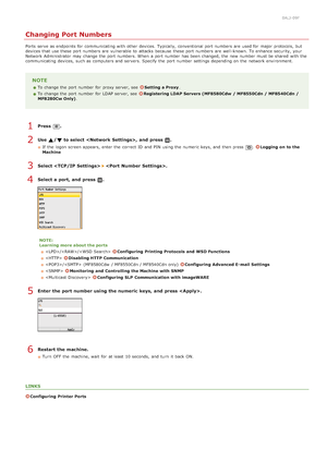 Page 4140ALJ-09F
Changing Port Numbers
Ports  serve as endpoints for  communicating with other devices.  Typically, conventional port numbers  are  used for  major protocols,  but
devices that  use these port numbers  are  vulnerable  to  attacks  because  these port numbers  are  well-known. To enhance security,  your
Network Administrator may  change the  port numbers. When  a port number has been changed, the  new number must be shared  with the
communicating devices,  such as computers and  servers. Specify...