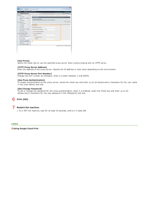 Page 416[Use Proxy]
Select the  check  box to  use the  specified proxy server  when communicating with an  HTTP server.
[HTTP  Proxy  Server Address]
Enter the  address of the  proxy server. Specify the  IP  address or host  name depending on  the  environment.
[HTTP  Proxy  Server Port Number]
Change  the  port number as necessary. Enter a number between  1  and  65535.
[Use Proxy  Authentication]
To enable  authentication by the  proxy server, select the  check  box and  enter up  to  24 alphanumeric...