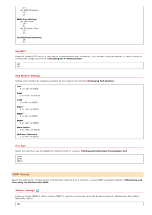 Page 479OnUse  WSD BrowsingOff
On
WSD Scan SettingsUse  WSD ScanOff
On
Use  Computer Scan Off
On
Use Multicast Discovery Off
On
Use HTTP
Enable or disable HTTP, which is  required for  communications  with a computer, such as when using the  Remote  UI, WSD printing,  or
printing with Google  Cloud Print.  Disabling HTTP  Communication
Off
On
Port  Number Settings
Change  port numbers  for  protocols according to  the  network environment. Changing Port Numbers
LPD 1  to  515
 to  65535
RAW 1  to  9100
 to...