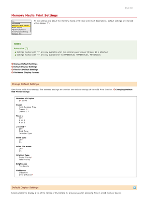 Page 5070ALJ-0C4
Memory Media Print Settings
All  the  settings are  about  the  memory  media print listed with short descriptions. Default  settings are  marked
with a dagger ().
NOTE
Asterisks ( )
Settings marked with " " are  only available when the  optional  paper  drawer (drawer  2)  is  attached.
Settings marked with " " are  only available for  the  MF8580Cdw  / MF8550Cdn / MF8540Cdn.
Change  Default  Settings
Default  Display Settings
File Sort Default  Settings
File Name  Display...