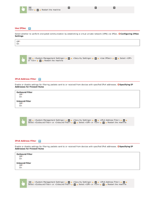 Page 534Use IPSec 
Select whether  to  perform  encrypted  communication by establishing a virtual private network (VPN)  via  IPSec. Configuring  IPSec
Settings
Off
On
IPv4 Address Filter 
Enable or disable settings for  filtering  packets  sent to  or received from devices with specified IPv4  addresses.  Specifying IP
Addresses  for Firewall  Rules
Outbound Filter Off
On
Inbound Filter Off
On
IPv6 Address Filter 
Enable or disable settings for  filtering  packets  sent to  or received from devices with...