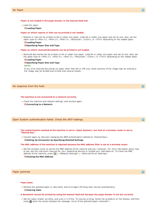 Page 557No Paper
Paper is  not  loaded in the paper drawer  or the manual  feed slot.Load  the  paper.
Loading Paper
Paper on  which  reports  or lists  can be printed is  not  loaded. Reports  or lists can be printed on  A4  or Letter size paper.  Load  A4  or Letter size paper  and  set its size. Also, set the
paper  type to  , , , , , or   depending on  the  loaded  paper.
Loading Paper
Specifying Paper Size  and  Type
Paper on  which  received documents  can be printed is  not  loaded. Received documents can...