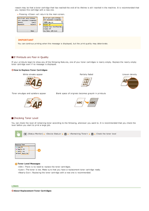 Page 593reason may  be that  a toner cartridge  that  has reached the  end  of its lifetime is  still inserted in the  machine. It is  recommended  that
you replace  this cartridge  with a new one.Pressing   will  return to  the  main  screen.
IMPORTANT
You  can continue printing when this message is  displayed,  but the  print quality  may  deteriorate.
If Printouts are Poor in Quality
If  your printouts begin to  show any of the  following  features,  one of your toner cartridges  is  nearly empty.  Replace...