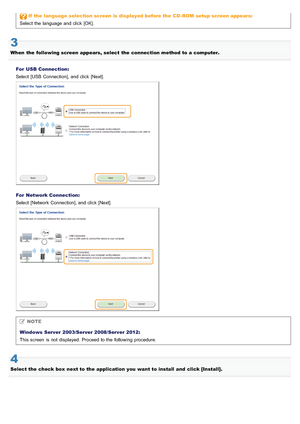 Page 694If  the  language  selection screen is  displayed before the  CD - ROM  setup screen appears:
Select  the  language and click  [OK].
3
When  the  following screen appears, select  the  connection method to a computer.
For  USB  Connection:
Select  [USB  Connection], and click  [Next].
For  Network Connection:
Select  [Network  Connection], and click  [Next].
NOTE
Windows Server  2003/Server 2008/Server 2012:
This screen  is not  displayed. Proceed to the  following procedure.
4
Select the  check box...