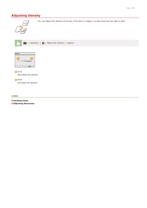 Page 1390ALJ-036
Adjusting Density
You  can adjust the  density  of the  fax  if  the  text or images in a document are  too light or dark.
  Adjust the  density  
Decreases the  density.
Increases the  density.
LINKS
Sending  Faxes
Adjusting  Sharpness
>Ý>ß>å>Ì>Û>Ì>â>ã>â
 