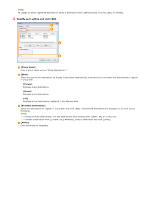 Page 181NOTE:
To change or delete  registered destinations, select a destination  from [Address Book],  and  click [Edit] or [Delete].
Specify  each setting and  click [OK].
[Group  Name]
Enter a group name such as "Sales Department  1."
[Show]
Select the  type of the  destinations to  display in [Available Destinations], from which you can select the  destinations to  register
in Group Dial.
[Person]
Displays  single destinations.
[Group]
Displays  group destinations.
[All]
Displays  all the...