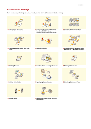Page 1970ALJ-04H
Various Print Settings
There  are  a variety  of settings to  suit your needs,  such as Enlarged/Reduced and  2 -sided  Printing.
Enlarging or ReducingSwitching  1 - Sided and  2 - Sided
Printing (MF8580Cdw  /
MF8550Cdn / MF8540Cdn Only)Collating Printouts by Page
Printing Multiple Pages onto  One
SheetPrinting PostersPrinting Booklet (MF8580Cdw  /
MF8550Cdn / MF8540Cdn Only)
Printing BordersPrinting Dates and  Page NumbersPrinting Watermarks
Setting Color  ModeSpecifying Paper SourceSelecting...