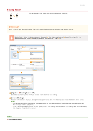 Page 2160ALJ-053
Saving Toner
You  can set the  printer driver  to  print documents using less toner.
IMPORTANT
When  the  toner save  setting is  enabled,  fine  lines and  portions  with lighter print density  may  become blurred.[Quality]  tab  
 Select the  document type in [Objective]   Click [Advanced  Settings]  Select [Toner  Save]  in the
[Advanced  Settings] screen  Select [On]  from the  drop-down list   [OK]   [OK]
[Objective]  Selecting  Document  Type
Select the  document type for  which you want...
