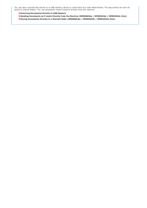 Page 253You  can save  scanned documents to  a USB  memory  device or send them as e-mail attachments.  The documents can also  be
saved  to  shared  folders. You  can accomplish  these functions directly  from the  machine.
Scanning Documents Directly to USB Memory
Sending  Documents as E- mails  Directly from the Machine  (MF8580Cdw  / MF8550Cdn / MF8540Cdn Only)
Saving  Documents Directly to a Shared Folder  (MF8580Cdw  / MF8550Cdn / MF8540Cdn Only)
>Þ>á>ß>Ì>Û>Ì>â>ã>â
 
