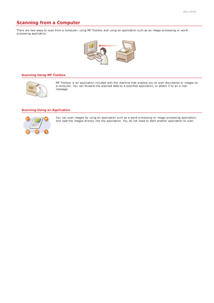 Page 2570ALJ-0HW
Scanning from a Computer
There  are  two ways to  scan from a computer: using MF Toolbox  and  using an  application such as an  image-processing or word -
processing application.
Scanning  Using  MF Toolbox
MF Toolbox  is  an  application included  with the  machine that  enables you to  scan documents or images to
a computer. You  can forward  the  scanned data to  a specified application,  or attach it to  an  e-mail
message.
Scanning  Using  an Application
You  can scan images by using an...