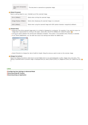 Page 272[Document (Grayscale)
ADF]The document is  scanned as a grayscale image.
[Select Purpose]
Select a setting based on  your intended use of the  scanned image.
[Print  (300dpi)] Select when printing the  scanned image.
[Image Display (150dpi)] Select when displaying the  scanned image on  a computer.
[OCR  (300dpi)] Select when using the  scanned image with OCR  (optical character recognition) software.
[Output Size] Select the  size of the  scanned image when it is  printed or displayed on  a computer....