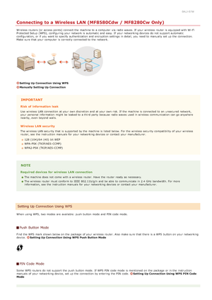 Page 3240ALJ-07W
Connecting to a Wireless LAN (MF8580Cdw / MF8280Cw Only)
Wireless routers (or access points) connect the  machine to  a computer  via  radio waves. If  your wireless router  is  equipped with Wi-Fi
Protected Setup  (WPS),  configuring your network is  automatic and  easy. If  your networking devices do not  support automatic
configuration,  or if  you want to  specify  authentication and  encryption settings in detail, you need to  manually set up  the  connection.
Make  sure  that  your...