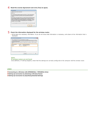 Page 337Read the License Agreement and  click [Yes]  to agree.
Check  the information  displayed  for the wireless router.
Write down the  necessary  information. If  you do not  know what information  is  necessary, write down all the  information  that  is
displayed.
NOTE:
If wireless routers are not  found
Click [Refresh].  If  nothing happens, check  that  the  settings are  correctly configured on  the  computer  and  the  wireless router.
LINKS
Connecting to a Wireless LAN (MF8580Cdw  / MF8280Cw Only)...