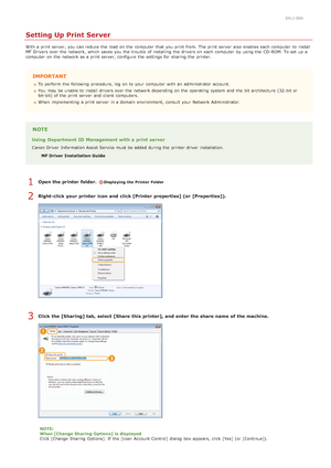 Page 3540ALJ-08A
Setting Up Print Server
With a print server, you can reduce  the  load on  the  computer  that  you print from. The print server  also  enables each computer  to  install
MF Drivers over the  network, which saves you the  trouble  of installing the  drivers on  each computer  by using the  CD -ROM. To set up  a
computer  on  the  network as a print server, configure the  settings for  sharing  the  printer.
IMPORTANT
To perform  the  following  procedure, log on  to  your computer  with an...