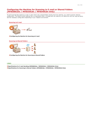 Page 3570ALJ-08C
Configuring the Machine for Scanning to E-mail or Shared Folders
(MF8580Cdw / MF8550Cdn / MF8540Cdn Only)
To send scanned documents by e-mail or store  them into a shared  folder directly  from the  machine, you need to  set the  machine
configuration.  The Send Function Setting Tool,  an  application that  is  included  with the  machine, will  assist you with the  required setup.
Set the  necessary  configuration depending on  your network environment.
Scanning  to E-mail
Configuring  the...