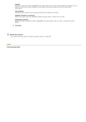 Page 395Restart the machine.
Turn  OFF  the  machine, wait  for  at least  10 seconds,  and  turn  it back ON.
LINKS
Entering Sleep  Mode
[Notify]
Select the  check  box to  notify  imageWARE of the  power status of the  machine. When  [Notify] is  selected,  you can
expect  the  machine to  avoid  unnecessary communication during sleep mode and  reduce  the  total power
consumption.
[Port Number]
Change  the  port number for  this function according to  the  network environment.
[Number  of Routers  to...