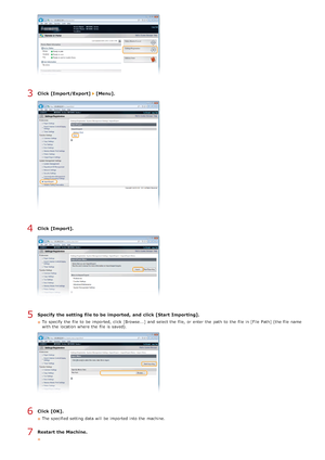 Page 470Click [Import/Export]  [Menu].
Click [Import].
Specify  the setting file to be  imported, and  click [Start Importing].
To specify  the  file to  be imported, click [Browse...] and  select the  file,  or enter the  path  to  the  file in [File  Path] (the file name
with the  location where the  file is  saved).
Click [OK].
The specified setting data will  be imported into the  machine.
Restart the Machine.
3
4
5
6
7
>à>ã>Ü>Ì>Û>Ì>â>ã>â
 
