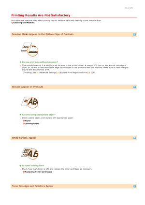 Page 5790ALJ-0CS
Printing Results Are Not Satisfactory
Dirt  inside the  machine may  affect printing results. Perform care and  cleaning  to  the  machine first.Cleaning  the Machine
Smudge  Marks Appear on the Bottom Edge of Printouts
Do you print  data without margins?
This symptom occurs if  a margin is  set to  none  in the  printer driver. A margin of 5  mm  or less around the  edge of
paper  or 10 mm or less around the  edge of envelopes is  not  printable with the  machine. Make  sure  to  have margins...