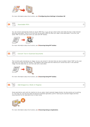 Page 629Searchable PDFs
Convert  Text  in Scanned Documents
Add Images to  a Work in Progress
For more information  about  this function, see  Configuring  Scan Settings  in ScanGear  MF.
You  can convert scanned documents to  regular PDF  files, or you can go a step further and  make the  text in that  scanned
document searchable. There's a lot more you can do with a PDF  file when you make it text-searchable. To do this, just
select "PDF"  as the  scan type when you scan with MF Toolbox.
For more...
