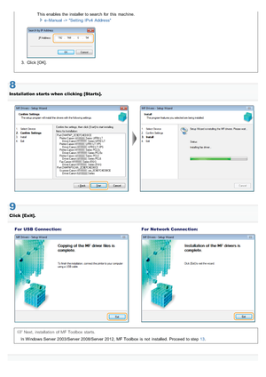 Page 689This enables the  installer to search  for  this  machine.e - Manual - > Setting  IPv4  Address
3. Click  [OK].
8
Installation starts when  clicking  [Starts].
9
Click  [Exit].
For  USB  Connection:
For  Network Connection:
Next,  installation of MF Toolbox  starts.
In Windows Server  2003/Server 2008/Server 2012, MF Toolbox  is not  installed.  Proceed to step 13 .
>Ý>ß>Ì>Û>Ì>ã>à
 