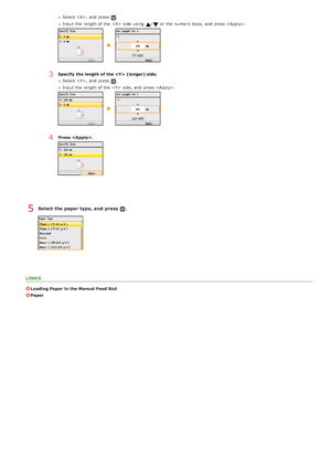 Page 89Select the paper  type, and  press  .
LINKS
Loading Paper in the Manual Feed Slot
Paper
Select , and  press .
Input  the  length of the    side  using 
/or the  numeric keys, and  press .
3Specify  the length of the   (longer) side. Select ,  and  press 
.
Input  the  length of the    side, and  press .
4Press  .
5
>ä>å>Ì>Û>Ì>â>ã>â
 