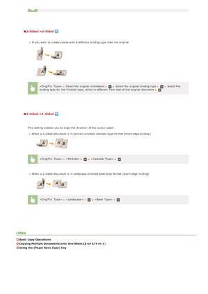 Page 1222-Sided->2 -Sided
2-Sided->1 -Sided
LINKS
Basic Copy Operations
Copying Multiple Documents onto  One Sheet (2  on  1/4 on  1)
Using  the [Paper Save  Copy] Key
If  you want to  create copies with a different  binding type than the  original
Select the  original  orientation Select the  original  binding typeSelect the
binding type for  the  finished copy,  which is  different  from that  of the  original  document 
This setting enables you to  align  the  direction of the  output paper.
When  a 2 -sided...