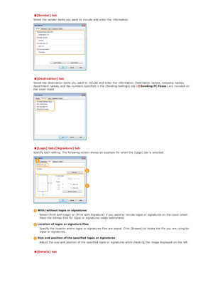 Page 176[Sender] tab
Select the  sender  items you want to  include  and  enter the  information.
[Destination] tab
Select the  destination  items you want to  include  and  enter the  information. Destination  names, company  names,
department  names, and  fax  numbers  specified in the  [Sending Settings] tab  (Sending  PC Faxes) are  included  on
the  cover sheet.
[Logo]  tab/[Signature] tab
Specify each setting. The following  screen shows  an  example  for  when the  [Logo] tab  is  selected.
With/without...