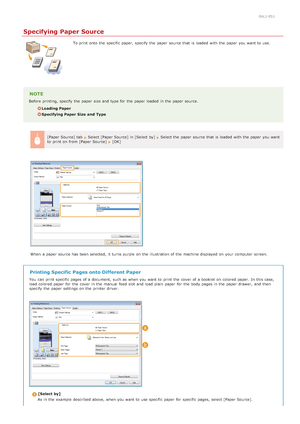 Page 2130ALJ-051
Specifying Paper Source
To print onto  the  specific paper,  specify  the  paper  source that  is  loaded  with the  paper  you want to  use.
NOTE
Before printing,  specify  the  paper  size and  type for  the  paper  loaded  in the  paper  source.
Loading Paper
Specifying Paper Size  and  Type[Paper Source] tab  
 Select [Paper Source] in [Select by]  Select the  paper  source that  is  loaded  with the  paper  you want
to  print on  from [Paper Source]  [OK]
When  a paper  source has been...