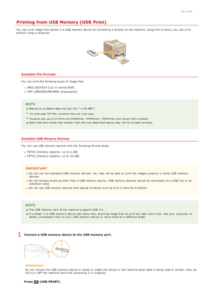 Page 2310ALJ-05E
Printing from USB Memory (USB Print)
You  can print image files  stored  in a USB  memory  device by connecting it directly  to  the  machine. Using  this function,  you can print
without using a computer.
Available  File Formats
You  can print the  following  types of image files.JPEG  (DCF/Exif 2.21 or earlier/JFIF)
TIFF (JPEG/MH/MR/MMR  compression)
NOTE
Maximum printable data size per file  is  50 MB .
 For multi -page TIFF  files,  maximum  data  size  is per  page.
 Maximum data  size  is...