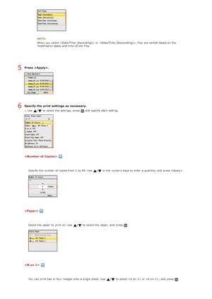 Page 234Press  .
Specify  the print settings  as necessary.
Use  / to  select the  settings,  press  and  specify  each setting.



NOTE:
When  you select  or , files  are  sorted  based on  the
modification dates and  time  of the  files.
Specify the  number of copies from 1  to  99.  Use  /or the  numeric keys to  enter a quantity, and  press .
Select the  paper  to  print on. Use  /to  select the  paper,  and  press .
You  can print two or four  images onto  a single sheet. Use  /to  select  or , and  press...