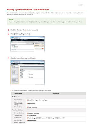 Page 4620ALJ-0AR
Setting Up Menu Options from Remote UI
You  can change the  various machine settings by using the  Remote  UI. Most of the  settings can be set also  on  the  machine, but some
settings can only be set using the  Remote  UI.
NOTE
You  can change the  settings under the  [System Management Settings] only when you have logged on  in System Manager  Mode.
Start  the Remote UI.  Starting Remote UI
Click [Settings/Registration].
Click the menu  item  you want to set.
For more information  about  the...