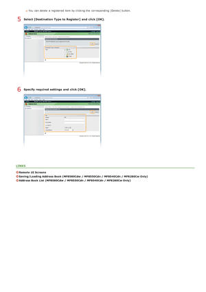 Page 473You  can delete  a registered item  by clicking  the  corresponding [Delete] button.
Select [Destination  Type to Register] and  click [OK].
Specify  required settings  and  click [OK].
LINKS
Remote  UI Screens
Saving/Loading Address Book (MF8580Cdw  / MF8550Cdn / MF8540Cdn / MF8280Cw Only)
Address Book List (MF8580Cdw  / MF8550Cdn / MF8540Cdn / MF8280Cw Only)
5
6
>à>ã>ß>Ì>Û>Ì>â>ã>â
 