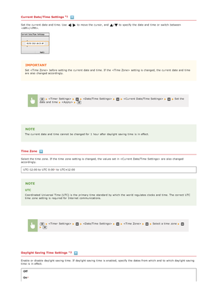 Page 488Current Date/Time Settings
Set the  current  date and  time. Use  / to  move the  cursor, and  / to  specify  the  date and  time  or switch  between
/.
IMPORTANT
Set  before setting the  current  date and  time. If  the   setting is  changed, the  current  date and  time
are  also  changed accordingly.
NOTE
The current  date and  time  cannot  be changed for  1  hour after daylight  saving  time  is  in effect.
Time Zone
Select the  time  zone. If  the  time  zone setting is  changed, the  values set in...