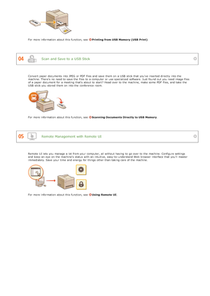 Page 627Scan  and Save to  a USB Stick
Remote Management with Remote UI
For more information  about  this function, see  Printing from USB Memory (USB Print).
Convert  paper  documents into JPEG  or PDF  files  and  save  them on  a USB  stick that  you've inserted directly  into the
machine. There's no  need to  save  the  files  to  a computer  or use specialized software. Just  found  out  you need image files
of a paper  document for  a meeting  that's about  to  start?  Head over to  the...