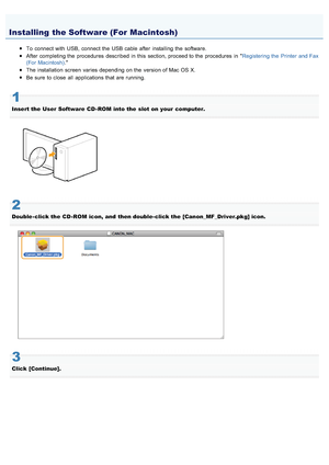 Page 7040AWU-00X
To  connect with  USB,  connect the  USB cable  after  installing the  software.
After completing the  procedures  described in  this  section, proceed to the  procedures  in  Registering the  Printer  and Fax
(For Macintosh) .
The installation screen  varies depending on the  version of Mac OS X.
Be sure  to close  all  applications that are running.
1
Insert the  User  Software  CD - ROM  into the  slot on  your  computer.
2
Double - click the  CD - ROM  icon, and  then double- click the...