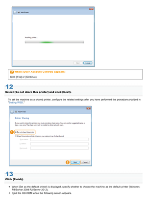 Page 725When  [User  Account  Control]  appears:
Click  [Yes] or [Continue].
12
Select [Do not  share this printer] and  click [Next].
To  set  the  machine  as a  shared printer, configure the  related settings after  you have  performed  the  procedure provided in
Setting WSD .
13
Click  [Finish].
When [Set  as the  default  printer] is displayed, specify whether  to choose the  machine  as the  default  printer (Windows
7/8/Server 2008 R2/Server 2012).
Eject the  CD- ROM  when  the  following screen...