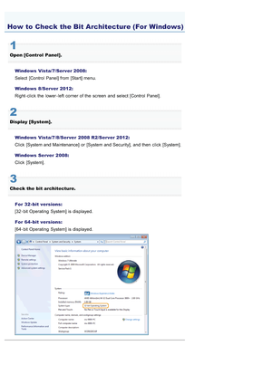 Page 7470AWU-00R
1
Open [Control  Panel].Windows Vista/7/Server 2008:
Select  [Control Panel] from [Start] menu.
Windows 8/Server 2012:
Right - click  the  lower - left  corner of the  screen  and select [Control Panel].
2
Display [System].Windows Vista/7/8/Server  2008 R2/Server 2012:
Click  [System and Maintenance]  or [System and Security],  and then  click  [System].
Windows Server  2008:
Click  [System].
3
Check the  bit architecture.For  32 - bit versions:
[32 - bit Operating  System] is displayed.
For  64...