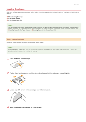 Page 800ALJ-01H
Loading Envelopes
Make  sure  to  flatten  any curls on  envelopes before loading  them. Also  pay attention to  the  orientation of envelopes and  which side  is
face up.
Before  Loading Envelopes
In the Paper Drawer
In the Manual Feed Slot
NOTE
This section  describes  how to  load envelopes in the  orientation you want, as well as procedures that  you need to  complete before
loading  envelopes.  For a description of the  general procedure for  loading  envelopes in the  paper  drawer or...