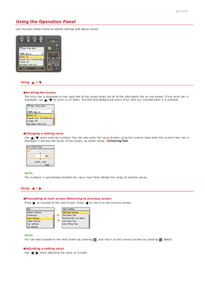 Page 930ALJ-01W
Using the Operation Panel
Use  the  keys shown below to  specify  settings and  adjust values.
Using  /
Scrolling the screen
The scroll  bar is  displayed on  the  right side  of the  screen when not  all of the  information  fits  on  one screen. If  the  scroll  bar is
displayed,  use /to  scroll  up  or down. The text and  background colors of an  item  are  inverted when it is  selected.
Changing a setting value
Use  /when entering  numbers. You  can also  enter the  value  directly  using...