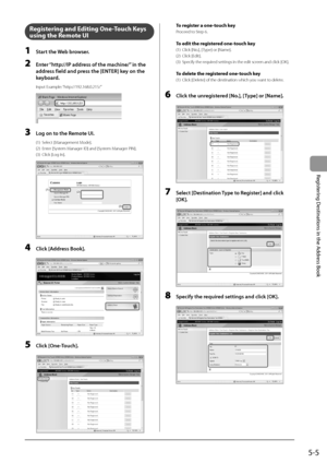 Page 775-5
Registering
	Destinations
	in	the
	Address
	Book
Regi\f\bering and Edi\bing One-Touch Key\f 
u\fing \bhe Remo\be UI
1 Start the Web browser.
2 Enter “http://IP address of the ma\bhine/”\L in the 
address field and press the [ENTER] key on the 
keyboard.
Input Example: “http://192.168.0.2\I15/”
	 		
3 Log on to the Remote UI.
(1) Select [Management Mode].  
(2)
 Enter [Syst
 em Manager ID] and [System Manager PIN].
(3)
 Click [Log In].  
	 		
(1)(2)
(3)
4 Cli\bk [Address Book].
	 		
5 Cli\bk...