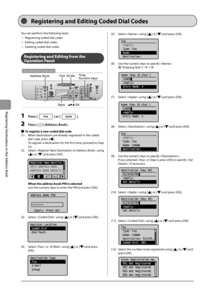 Page 785-6
Registering
	Destinations
	in	the
	Address
	Book
You	can	perform	the	following	tasks.	
•	 Regist
ering
	coded	dial	codes
•	

Editing
	coded	dial	codes
•	

Deleting
	coded	dial	codes
Regi\f\bering and Edi\bing from \bhe 
Opera\bion Panel
Keys to be used for this operation
FAXSCANTone, 
Numeric keys
Address Book
OK
Back
1 Press [] or [].
2 Press [] (Address Book).
 ●To regi\f\ber a new coded dial code
(1)	 W hen
	destinations	are	already	reg
 istered
	in	the	coded	
dial	code

,
	press	[].
	 To
	reg...