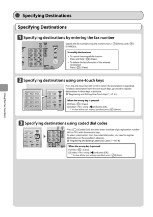 Page 906-4
\bsing
	the
	Fax
	Functions
Specifying De\f\bina\bion\f
Specifying De\f\bina\bion\f
Spe\bifying destinations by entering the fax number\L 
 	
Spe\bifying destinations using one-tou\bh keys  
 	
Specify	the	fax	num\fer	using	the	numeric	keys,	[]	(Tone),	and	[]	
(SYMBOLS).
Pr

ess
	the	one-t

ouch
	key	(01	to	19)	in	which	the	destination	is	reg

istered.
To
	select	a	destination	from	the	one-t

ouch
	keys

,
	you	need	to	reg

ister
	
destinations	in	these	keys	in	advanc

e.
	“Registering	and	Editing...