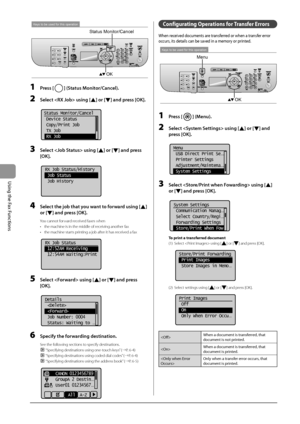 Page 1026-16
\bsing
	the
	Fax
	Functions
Keys to be used for this operation
OK
Status Monitor/Cancel
1 Press [] (Status Monitor/Can\bel).
2 Sele\bt  using [] or [] and press [OK].
			
 Status Monitor/Cancel
  Device Status
  Copy/Print Job
  TX Job
  RX Job
3 Sele\bt  using [] or [] and press 
[OK].
	 		
RX Job Status/History
 Job Status
  Job History
4 Sele\bt the job that you want to forward using [] 
or [
] and press [OK].
You cannot forward received faxes when
•
 the machine is in \Ithe middle of receiving...