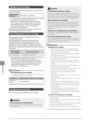 Page 1288-6
Maintenance
Supplied Toner Car\bridge
The	average	yield	of	the	toner	cartridge	that	comes	with	the	
machine	is	as	follo
ws.
Canon Car\bridge 
120 S\bar\ber Average	yield*1	:	2,300	sheets
*1	 The	average	yield	is	on	the	\fasis	of	“ISO/IEC	19752”*2	when	printing	A4	size	paper	with	the	default	prin
t	density	setting.*2	 “ISO/IEC	19752”	is	the	glo\fal	standard	rela ted	to	“Method	for	the	deter
mination	of	toner	cartr idge	yield	for	monochroma tic	electrophot

ographic
	prin
 ters
	and	multi-function...