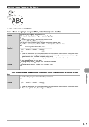 Page 1559-17
Trou\fleshooting
Ver\bical S\break\f Appear on \bhe Ou\bpu\b
Try	one	of	the	following	to	solve	the	pro\flem.
 Due \b o \bhe paper \bype or u\fage condi\bion\f, ver\bical \f\break\f appear on \bhe ou\bpu\b.
Solution 1Replace	the	paper	stack	with	new	unopened	one.	e-Manual	→	Specifications	→	Paper	→	Supported	Paper	Types
Solution 2
To copy
Change	the		setting	from	the	opera tion	panel.
T
o prin\b from USB Direc\b Prin\b or a compu\ber
For
	\bSB	Direc

t
	Pr
 int,
	change	the		setting	in	the	opera...